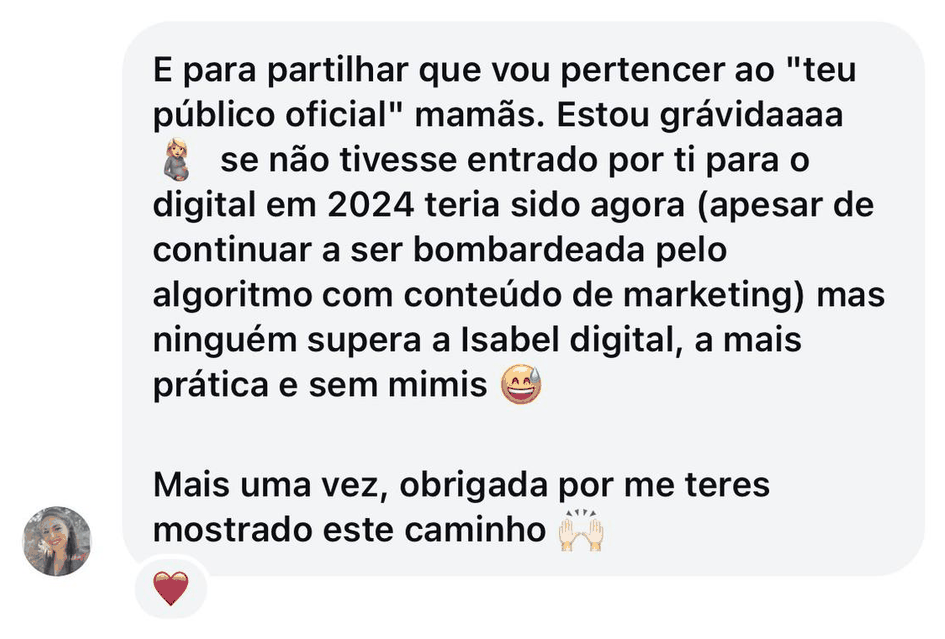 Mensagem no Instagram de uma aluna: estou grávida e se não tivesse entrado por ti para o digital em 2024 teria sido agora; ninguém supera a Isabel, a mais prática e sem mimos; obrigada por me teres mostrado este caminho