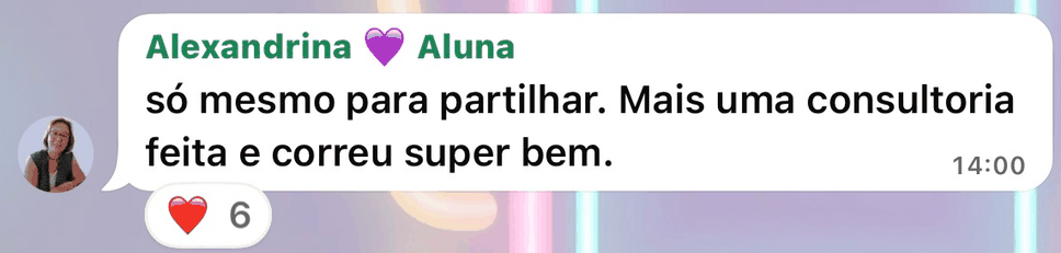 Mensagem no grupo das alunas: só para partilhar, mais uma consultoria feita e correu super bem